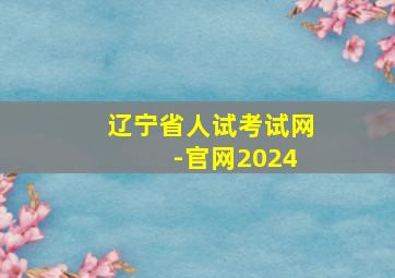 辽宁省人试考试网 -官网2024